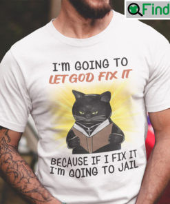 Im Going To Let God Fix It Because If I Fix It Im Going To Jail Shirt