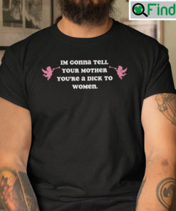 Im Gonna Tell Your Mother Youre A Dick To Women