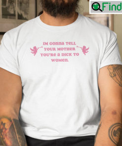 Im Gonna Tell Your Mother Youre A Dick To Women Shirt