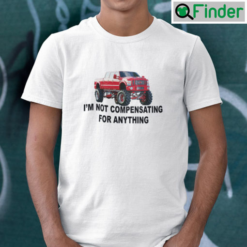 Im Not Compensating For Anything Shirt