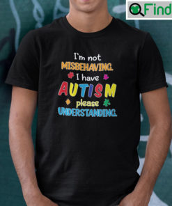 Im Not Misbehaving I Have Autism Please Understanding Shirt