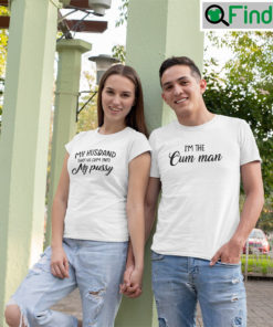 Im The Cum Man Shirt My Husband Shot His Cum Into My Pussy Matching Tee Shirt