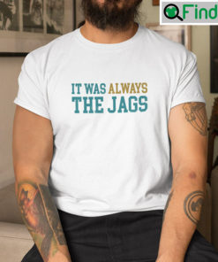 It Was Always The Jags Shirt Jacksonville Jaguars