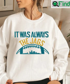 It Was Always The Jags Sweatshirt Gift For Fan