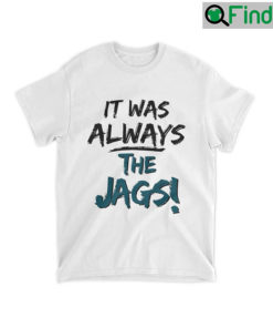It Was Always The Jags T Shirt 1