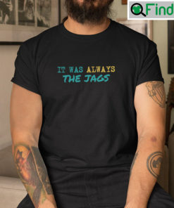 It Was Always The Jags T Shirt