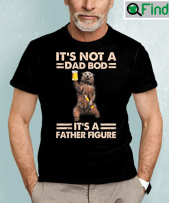 Its Not A Dad Bod Its A Father Figure Shirt