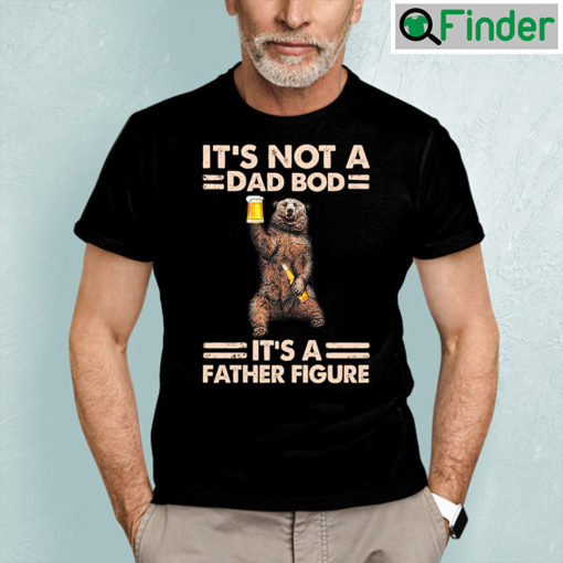 Its Not A Dad Bod Its A Father Figure Shirt