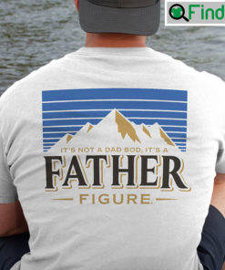 Its Not A Dad Bod Its A Father Figure Shirt Beer Lover Fathers Day