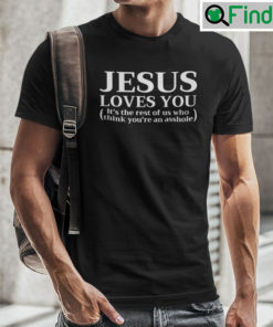 Jesus Loves You Its The Rest Of Us Who Think Youre An Asshole Shirt