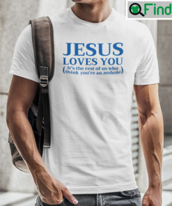 Jesus Loves You Shirt Its The Rest Of Us Who Think Youre An Asshole