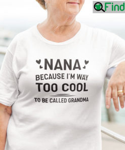 Nana Because Im Way Too Cool To Be Called Grandma Shirt