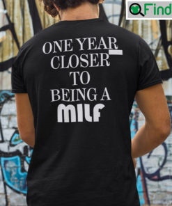 One Year Closer To Being A Milf Shirt