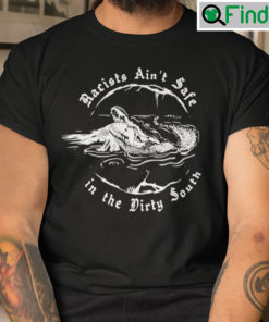 Racists Aint Safe In The Dirty South Shirt