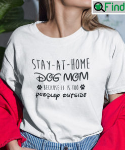 Stay At Home Dog Mom Because It Is Too People Outside Shirt