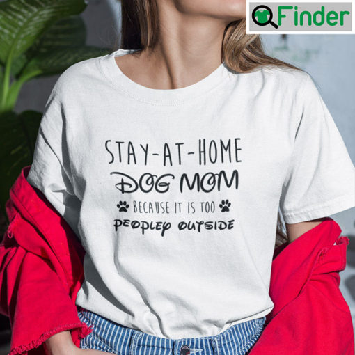 Stay At Home Dog Mom Because It Is Too People Outside Shirt