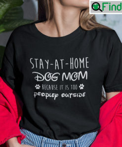 Stay At Home Dog Mom Shirt Because It Is Too People Outside