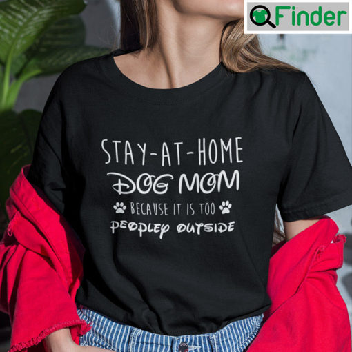 Stay At Home Dog Mom Shirt Because It Is Too People Outside