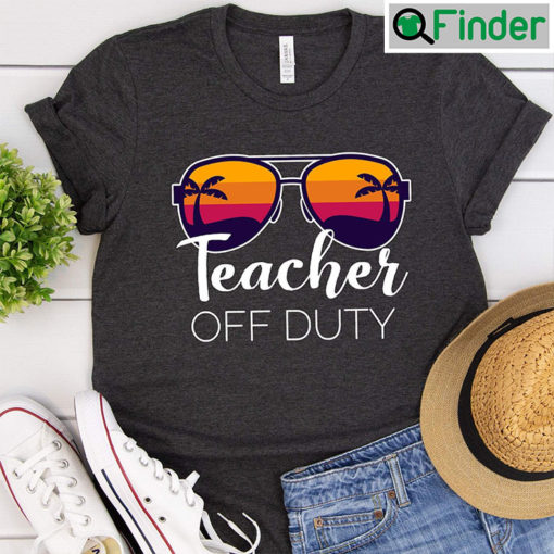 Teacher Off Duty Shirt Last Day Of School