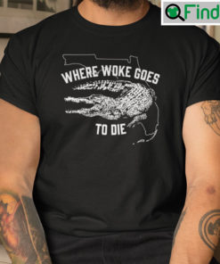 Where Woke Goes To Die Shirt