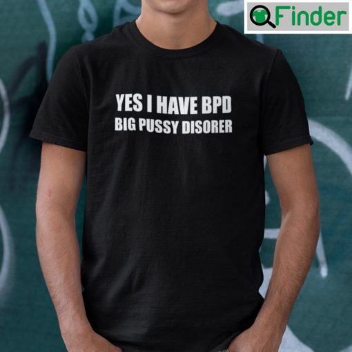 Yes I Have Bpd Big Pussy Disorder T Shirt