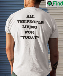 All The People Living For Today T Shirt