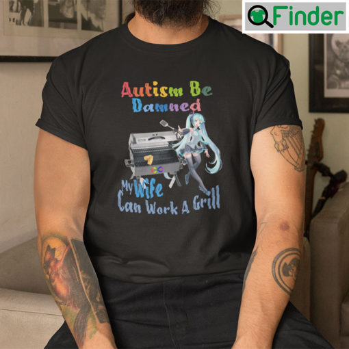 Autism Be Damned My Wife Can Work A Grill Shirt