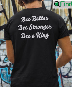 Bee Better Bee Stronger Bee A King Shirt