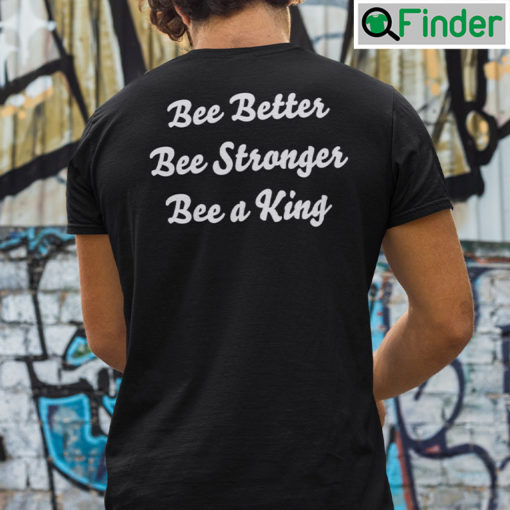 Bee Better Bee Stronger Bee A King Shirt