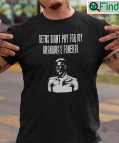 Detox Didnt Pay For My Grandmas Funeral Shirt