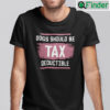 Dog Should Be Tax Deductible Shirt