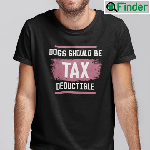 Dog Should Be Tax Deductible Shirt