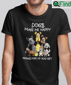 Dogs Make Me Happy Humans Make My Head Hurt