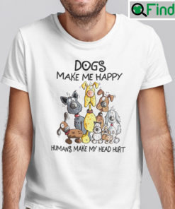 Dogs Make Me Happy Humans Make My Head Hurt Shirt