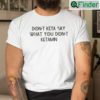 Dont Keta Say What You Dont Ketamine Shirt