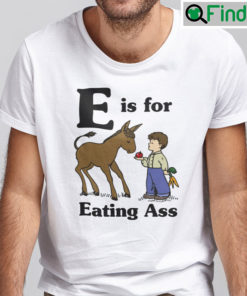 E Is For Eating Ass Shirt