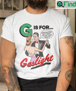 G Is For Gaslight Shirt Gaslighting Isnt Real Youre Just Crazy