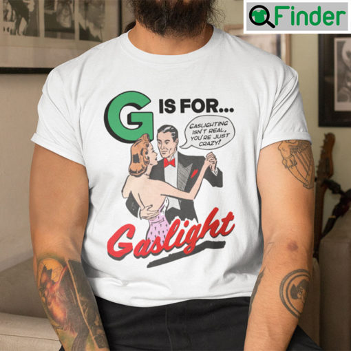 G Is For Gaslight Shirt Gaslighting Isnt Real Youre Just Crazy