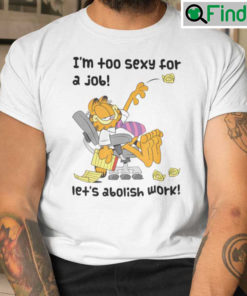 Garfield Im To Sexy For A Job Lets Abolish Work Shirt