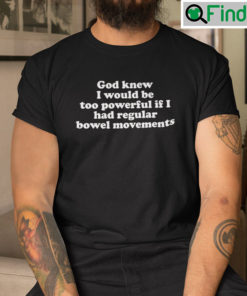 God Knew I Would Be Too Powerful If I Had Regular Bowel Movements Shirt