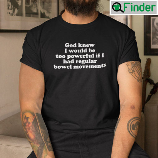 God Knew I Would Be Too Powerful If I Had Regular Bowel Movements Shirt