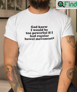God Knew I Would Be Too Powerful If I Had Regular Bowel Movements T Shirt