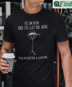 Hi Im Bob And Ive Got No Arms Read My Back For A Surprise Tee