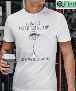 Hi Im Bob And Ive Got No Arms Shirt Read My Back For A Surprise