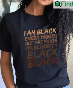 I Am Black Every Month But This Month Im Blackity Black Black Shirt