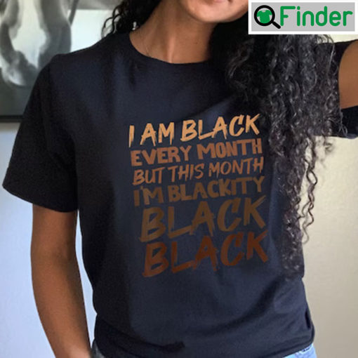 I Am Black Every Month But This Month Im Blackity Black Black Shirt