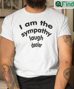 I Am The Sympathy Laugh Dealer Shirt