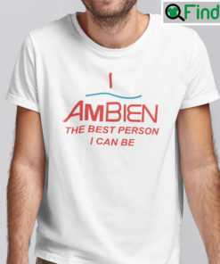 I Ambien The Best Person I Can Be Shirt
