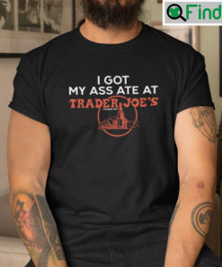I Got My Ass Ate At Trader Joes Shirt