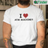 I Love ATM Machines Shirt